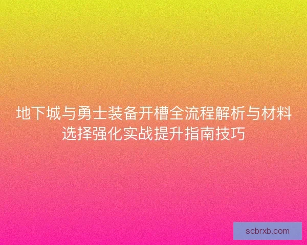 地下城与勇士装备开槽全流程解析与材料选择强化实战提升指南技巧