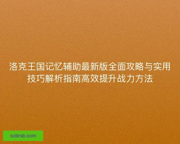 洛克王国记忆辅助最新版全面攻略与实用技巧解析指南高效提升战力方法