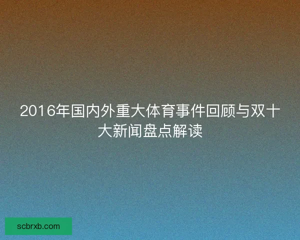 2016年国内外重大体育事件回顾与双十大新闻盘点解读
