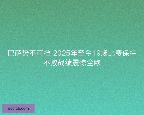 巴萨势不可挡 2025年至今19场比赛保持不败战绩震惊全欧