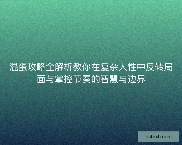 混蛋攻略全解析教你在复杂人性中反转局面与掌控节奏的智慧与边界