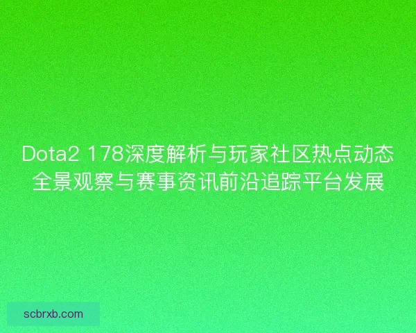 Dota2 178深度解析与玩家社区热点动态全景观察与赛事资讯前沿追踪平台发展