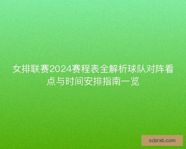 女排联赛2024赛程表全解析球队对阵看点与时间安排指南一览 女排联赛2024赛程表全解析球队对阵看点与时间安排指南一览