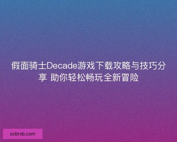 假面骑士Decade游戏下载攻略与技巧分享 助你轻松畅玩全新冒险