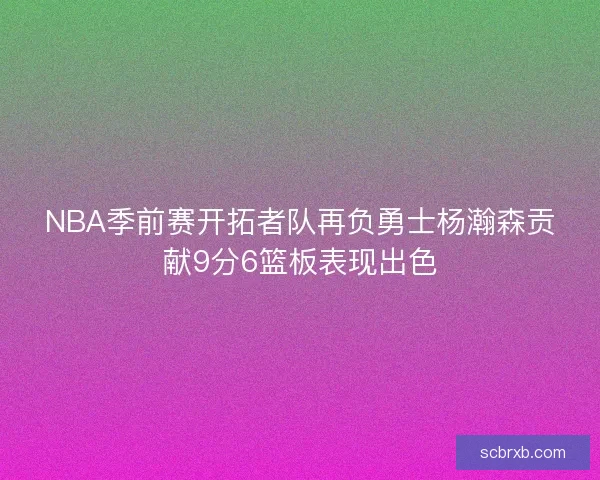 NBA季前赛开拓者队再负勇士杨瀚森贡献9分6篮板表现出色 NBA季前赛开拓者队再负勇士杨瀚森贡献9分6篮板表现出色